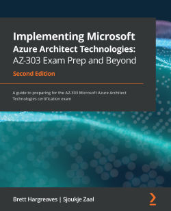 Implementing Microsoft Azure Architect Technologies: AZ-303 Exam Prep and Beyond – Second Edition