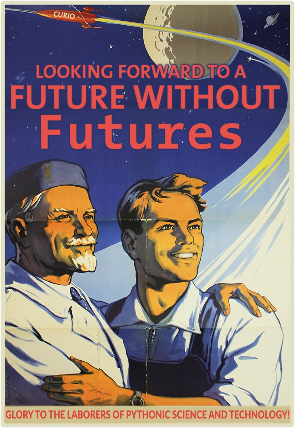 Modified Soviet space-race propaganda poster, showing a rocket shooting off into the distance while an ethnically diverse old and young man embrace and gaze into the glorious future. The rocket is labeled "curio", and large text says: "Looking forward to a future without Futures!". Small text says: "Glory to the laborers of Pythonic science and technology!"