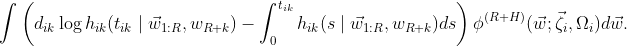 \int \left(d_{ik}\log h_{ik}(t_{ik}\mid \vec w_{1:R}, w_{R + k})-\int_0^{t_{ik}} h_{ik}(s\mid \vec w_{1:R}, w_{R + k})ds \right)\phi^{(R + H)}(\vec w; \vec\zeta_i, \Omega_i)d\vec w.