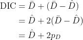 \begin{align*} \text{DIC} &= \bar{D} + (\bar{D} - \hat{D}) \\ &= \hat{D} + 2(\bar{D} - \hat{D}) \\ &= \hat{D} + 2p_D \end{align*}