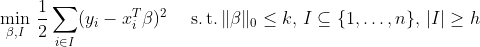 \min_{\beta, I}\\frac{1}{2}\sum_{i\in I}(y_i-x_i^T\beta)^2\quad\\operatorname{s.t.}\\beta\_0\leq k,\I\subseteq\1,\ldots,n\,\|I|\geq h