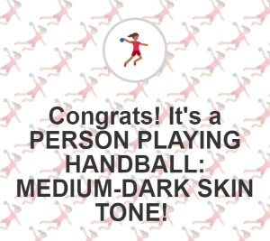 Congrats! It's a PERSON PLAYING HANDBALL: MEDIUM-DARK SKIN TONE