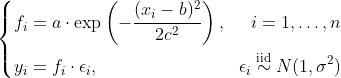 \left\ \begin{aligned} f_i & = a \cdot \exp\left(-\frac{(x_i - b)^2}{2c^2}\right), & i = 1,\ldots, n \ y_i & = f_i \cdot \epsilon_i, & \epsilon_i \overset{\text{iid}}{\sim} N(1,\sigma^2) \end{aligned} \right.