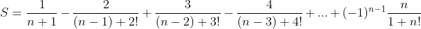 S = [1/(n + 1)] - [2/((n - 1) + 2!)] + [3/((n - 2) + 3!)] - [4/((n - 3) + 4!)] + ... + (-1)^(n - 1) * [n/(1 + n!)]