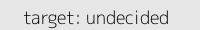 target: undecided