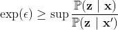 \begin{aligned} \exp(\epsilon) \ge \sup \frac{\mathbb{P}(\mathbf{z}\ |\ \mathbf{x})}{\mathbb{P}(\mathbf{z}\ |\ \mathbf{x}')}\end{aligned}