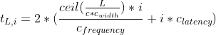 t_{L, i} =  2 *(\frac{ceil(\frac{L}{c * c_{width}}) * i}{c_{frequency}} + i * c_{latency})