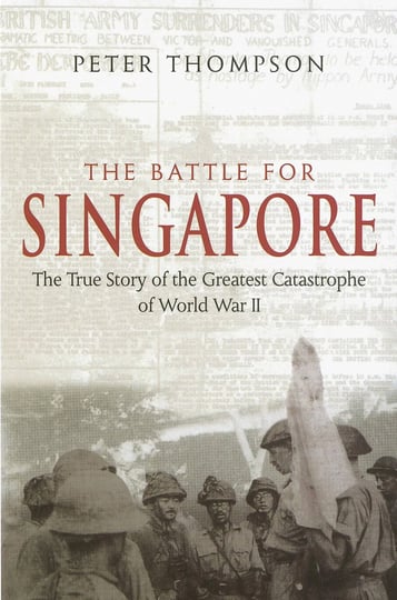 the-battle-for-singapore-the-true-story-of-the-greatest-catastrophe-of-world-war-ii-book-1