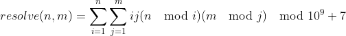 resolve(n,m)=n∑i=1m∑j=1ij(nmodi)(mmodj)mod109+7