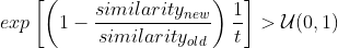 exp \left[ \left( 1 - \frac{similarity_{new}}{similarity_{old}} \right) \frac{1}{t} \right]> \mathcal{U}(0, 1)