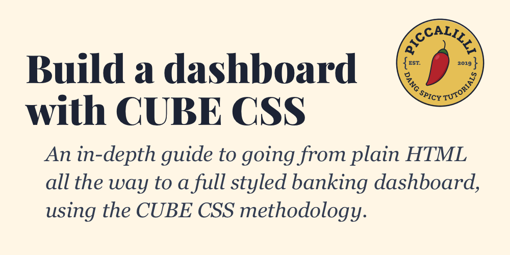 Build a dashboard with CUBE CSS. An in-depth guide to going from plain HTML all the way to a full styled banking dashboard, using the CUBE CSS methodology.