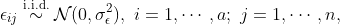 \epsilon_{ij}\overset{\text{i.i.d.}}{\sim}\mathcal{N}(0,\sigma_\epsilon^2), \i=1,\dotsb,a;\j=1,\dotsb,n,