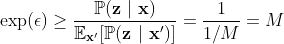 \begin{aligned} \exp(\epsilon) \ge \frac{\mathbb{P}(\mathbf{z}\ |\ \mathbf{x})}{\mathbb{E}_{\mathbf{x}'}[\mathbb{P}(\mathbf{z}\ |\ \mathbf{x}')]} = \frac{1}{1 / M} = M\end{aligned}