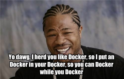 Yo dawg, I herd you like Docker, so I put an Docker in your Docker so you can Docker while you Docker