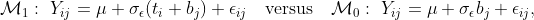 \mathcal{M}_1:\Y_{ij}=\mu+\sigma_\epsilon (t_i+b_j)+\epsilon_{ij}\quad\text{versus}\quad\mathcal{M}_0:\Y_{ij}=\mu+\sigma_\epsilon b_j+\epsilon_{ij},