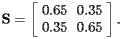 [  {\bf S} = \left[\begin{array}{cc}0.65 & 0.35 \ 0.35 & 0.65 \end{array}\right].   ] 