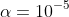 \alpha = 10^{-5}