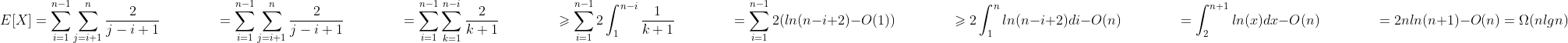 E[X]=\sum_{i=1}^{n-1}\sum_{j=i+1}^{n}\frac{2}{j-i+1}\\hspace{15.5mm}=\sum_{i=1}^{n-1}\sum_{j=i+1}^{n}\frac{2}{j-i+1}\\hspace{15.5mm}=\sum_{i=1}^{n-1}\sum_{k=1}^{n-i}\frac{2}{k+1}\\hspace{15.5mm}\geqslant \sum_{i=1}^{n-1}2\int_{1}^{n-i}\frac{1}{k+1}\\hspace{15.5mm}=\sum_{i=1}^{n-1}2(ln(n-i+2)-O(1))\\hspace{15.5mm}\geqslant2\int_{1}^{n}ln(n-i+2)di-O(n)\\hspace{15.5mm}=\int_{2}^{n+1}ln(x)dx-O(n)\~\hspace{15.5mm}=2nln(n+1)-O(n)=\Omega (nlgn)