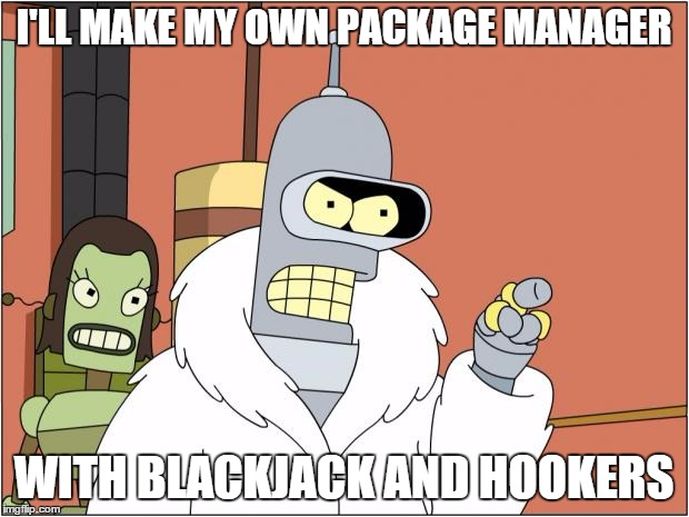 I'll make my own package manager with blackjack and hookers