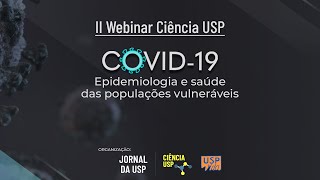 II Webinar Ciência USP - COVID-19: Epidemiologia e saúde das populações vulneráveis