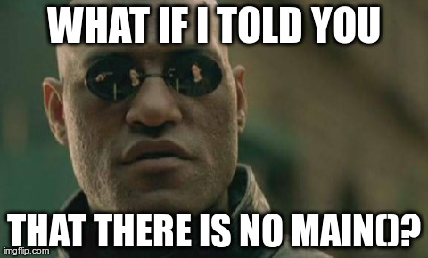 What if I told you... that there is no main()