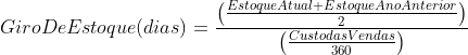 Giro De Estoque (dias) = \frac{\left ( \frac{Estoque Atual + Estoque Ano Anterior}{2} \right )}{\left ( \frac{Custo das Vendas}{360} \right )} 