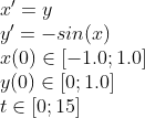 \begin{array}{l} \ x' = y\ y' = -sin(x) \ x(0) \in [-1.0; 1.0] \ y(0) \in [0; 1.0] \ t \in [0; 15] \end{array}