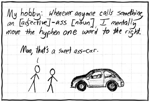 My hobby: Whenever anyone calls something an [adjective]-ass [noun], I mentally move the hyphen one word to the right.