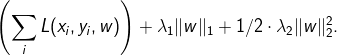\left(\sum_i L(x_i,y_i,w)\right) + \lambda_1 |w|_1 + 1/2 \cdot\lambda_2 |w|_2^2 .