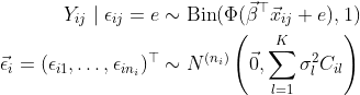 \begin{align*} Y_{ij} \mid \epsilon_{ij} = e &\sim \text{Bin}(\Phi(\vec\beta^\top\vec x_{ij} + e), 1) \\ \vec\epsilon_i = (\epsilon_{i1}, \dots, \epsilon_{in_i})^\top &\sim N^{(n_i)}\left(\vec 0, \sum_{l = 1}^K\sigma_l^2 C_{il} \right) \end{align*}