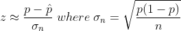 z\approx \frac{p-\hat {p}}{\sigma_{n}} \;where\; \sigma_{n} = \sqrt\frac{p(1-p)}{n}