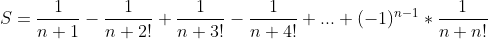 S = [1/(n+1)] - [1/(n+2!)] + [1/(n+3!)] - [1/(n+4!)] + ... + (-1)^(n-1) * [1/(n+n!)]