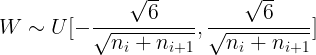 $$W \sim U[ - {{\sqrt 6 } \over {\sqrt {{n_i} + {n_{i + 1}}} }},{{\sqrt 6 } \over {\sqrt {{n_i} + {n_{i + 1}}} }}]$$