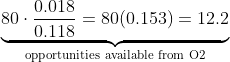 \underbrace{80\cdot\frac{0.018}{0.118} = 80(0.153) = 12.2}_{\text{opportunities available from O2}}