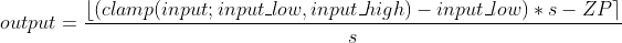 output = \frac{\left\lfloor (clamp(input; input_low, input_high)-input_low)  *s - ZP \right \rceil}{s}\