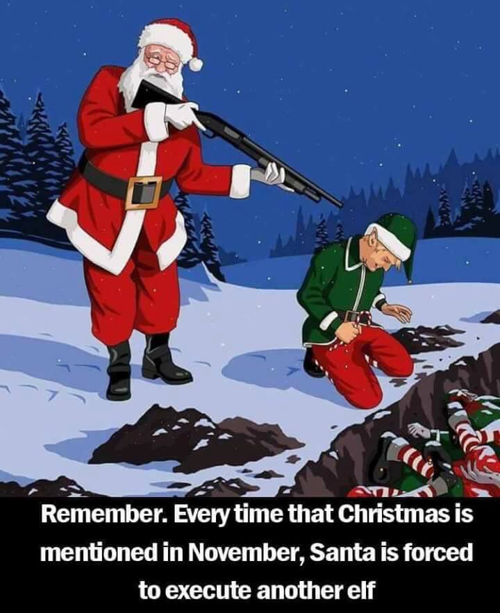 Remember. Every time that Christmas is mentioned in Novemeber, Santa is forced to execute another elf.