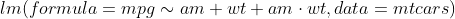 lm(formula  = mpg \sim am + wt + am \cdot wt, data = mtcars)