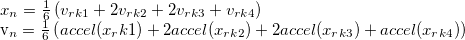 x_n = \frac {1}{6} \left( v_{rk1} + 2v_{rk2} + 2v_{rk3} + v_{rk4} \right)  v_n = \frac {1}{6} \left( accel(x_rk1) + 2accel(x_{rk2}) + 2accel(x_{rk3}) + accel(x_{rk4}) \right)