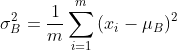 $$\sigma B^2 = {1 \over m}\sum\limits{i = 1}^m {({x_i}}  - {\mu _B}{)^2}$$