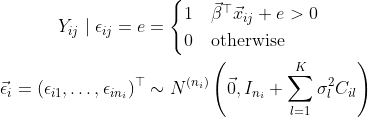 \begin{align*} Y_{ij} \mid \epsilon_{ij} = e &= \begin{cases} 1 & \vec\beta^\top\vec x_{ij} + e > 0 \\ 0 & \text{otherwise} \end{cases} \\ \vec\epsilon_i = (\epsilon_{i1}, \dots, \epsilon_{in_i})^\top &\sim N^{(n_i)}\left(\vec 0, I_{n_i} + \sum_{l = 1}^K\sigma_l^2 C_{il} \right) \end{align*}