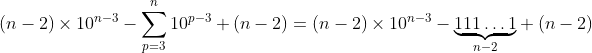 (n-2)\times10^{n-3}-\sum_{p=3}^n 10^{p-3}+(n-2)=(n-2)\times10^{n-3}-\underset{n-2}{\underbrace{111\dots1}}+(n-2)