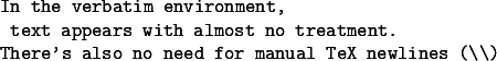  \begin{verbatim}In the verbatim environment,  text appears with almost no treatment.There's also no need for manual TeX newlines (\)\end{verbatim}