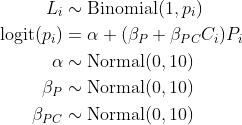 \begin{align*} L_i &\sim \text{Binomial}(1, p_i)\\ \text{logit}(p_i) &= \alpha + (\beta_P + \beta_{PC}C_i)P_i \\ \alpha &\sim \text{Normal}(0, 10) \\ \beta_P &\sim \text{Normal}(0, 10) \\ \beta_{PC} &\sim \text{Normal}(0, 10) \end{align*}