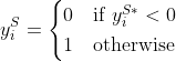 y_i^S = \begin{cases} 0 & \text{if } y_i^{S*} < 0\\ 1 & \text{otherwise} \end{cases}