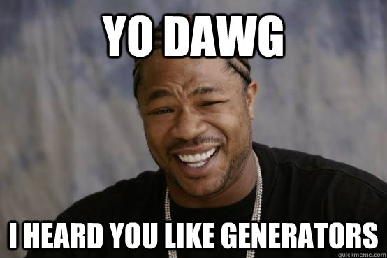 Yo dawg, I heard you like generators?