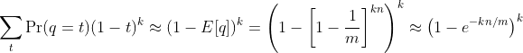 ${\displaystyle \sum _{t}\Pr(q=t)(1-t)^{k}\approx (1-E[q])^{k} = \left(1- \left[1-{\frac {1}{m}} \right]^{kn} \right)^{k}\approx \left(1-e^{-kn/m} \right)^{k}}$