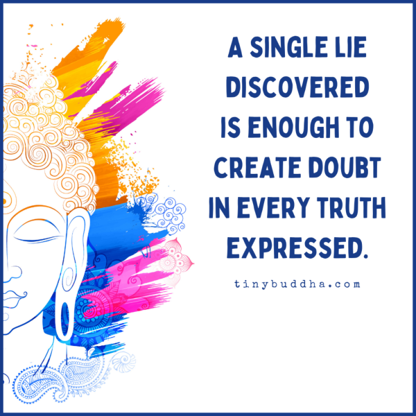 A single lie discovered is enough to create doubt in every truth expressed.