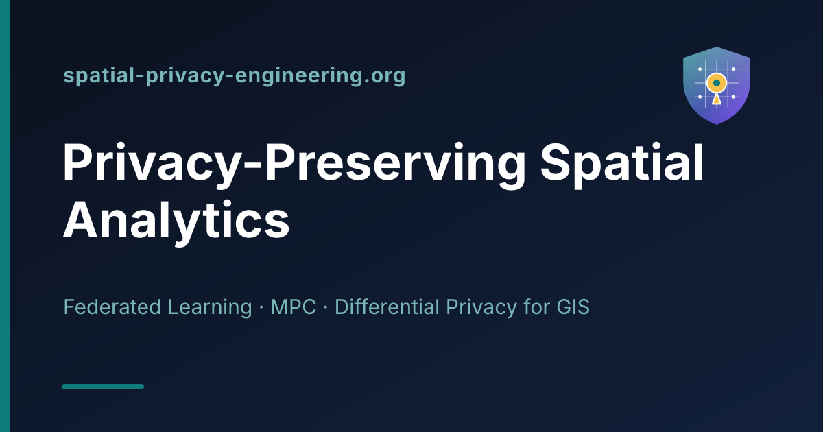 Spatial Privacy Engineering — federated learning, secure multi-party computation, and differential privacy for GIS