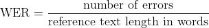  \text{WER} = \frac{\text{number of errors}}{\text{reference text length in words}} 
