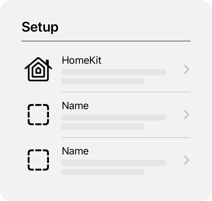 An illustration of a view containing setup information within an app. The top of the view includes the title 'Setup' above a divider line. Three rows with icons, text, and disclosure buttons for displaying additional information appear below the divider. The first row includes the HomeKit icon followed by the word 'HomeKit'. The other  two rows display dashed squares representing other app icons, each followed by the word 'Name'.